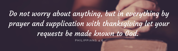 Do not worry about anything, but in everything by prayer and supplication with thanksgiving let your requests be made known to God.