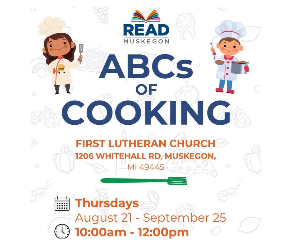 Read Muskegon ABCs of Cooking First Lutheran Church 1205 Whitehall Rd. Muskegon MI 49445 Thursdays August 21-September 25 10am-12pm